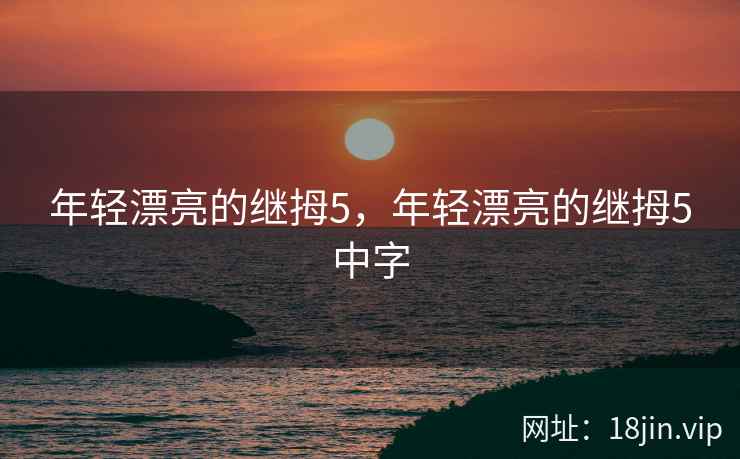 年轻漂亮的继拇5，年轻漂亮的继拇5中字