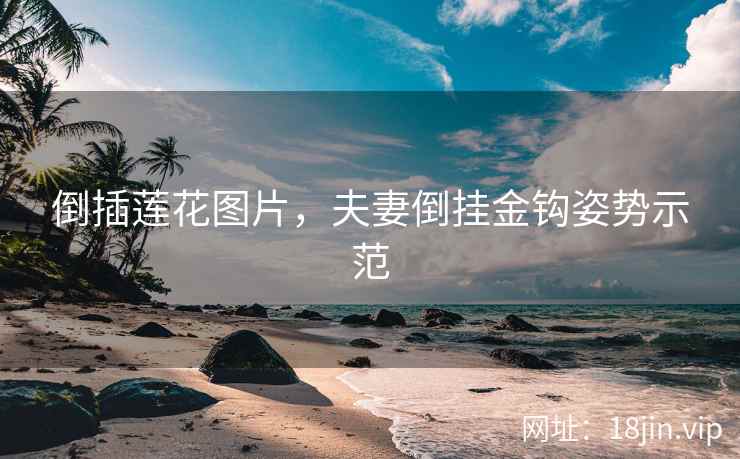 倒插莲花图片，夫妻倒挂金钩姿势示范
