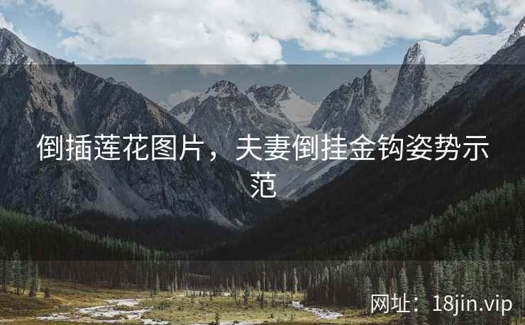倒插莲花图片，夫妻倒挂金钩姿势示范