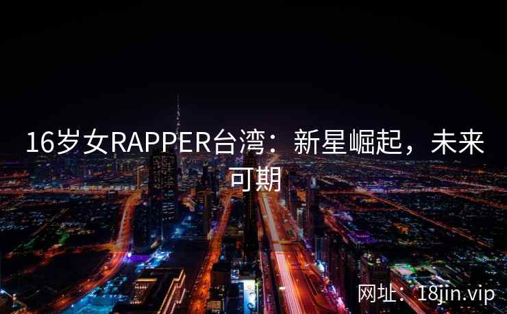 16岁女RAPPER台湾：新星崛起，未来可期