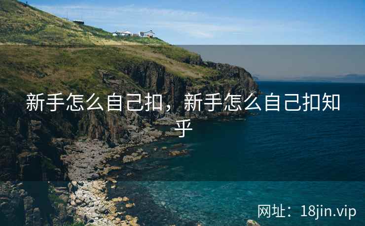 新手怎么自己扣，新手怎么自己扣知乎