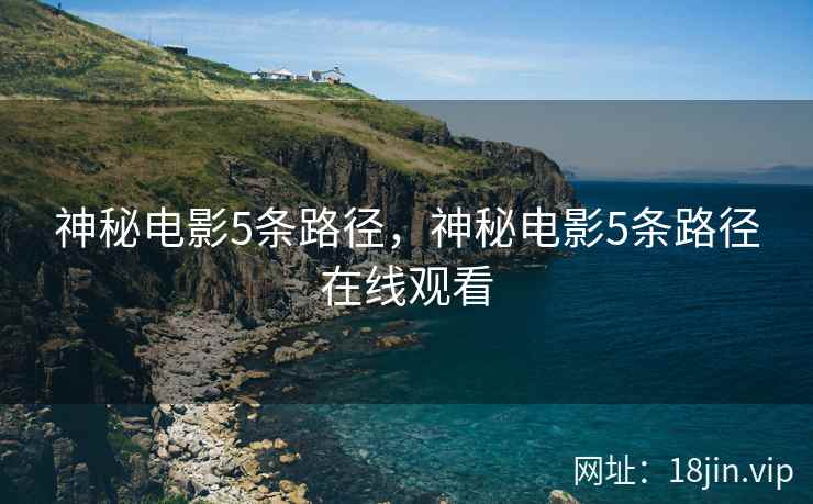 神秘电影5条路径，神秘电影5条路径在线观看