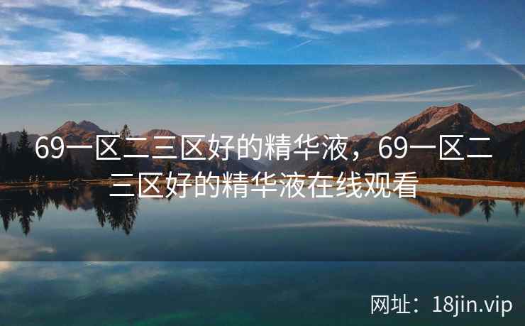 69一区二三区好的精华液，69一区二三区好的精华液在线观看