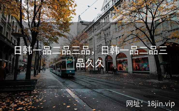 日韩一品二品三品，日韩一品二品三品久久