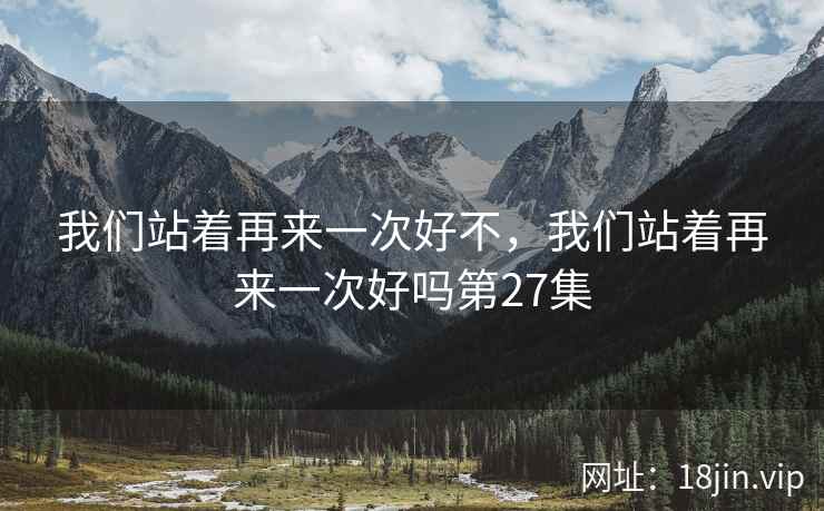 我们站着再来一次好不，我们站着再来一次好吗第27集