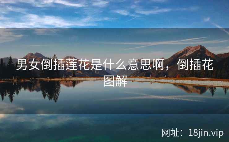 男女倒插莲花是什么意思啊，倒插花图解
