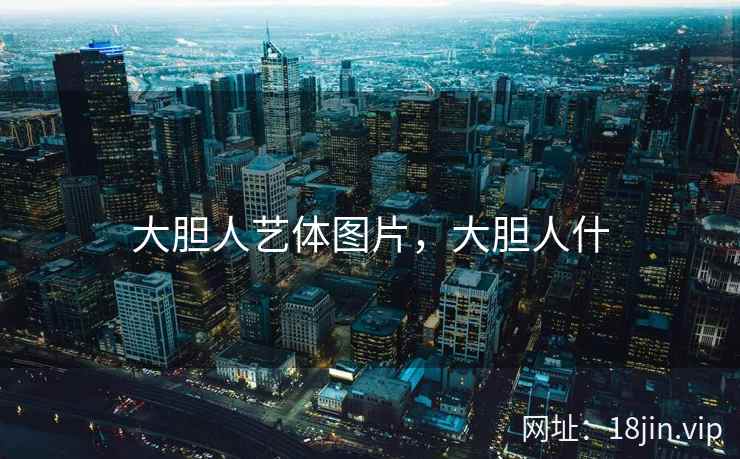 大胆人艺体图片，大胆人什
