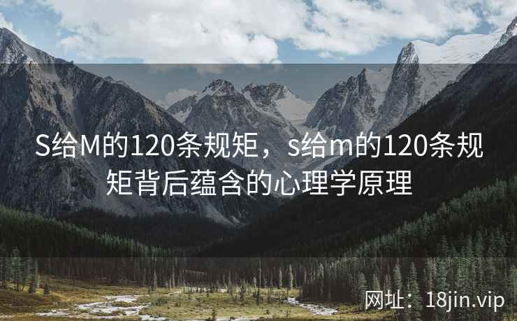 S给M的120条规矩，s给m的120条规矩背后蕴含的心理学原理