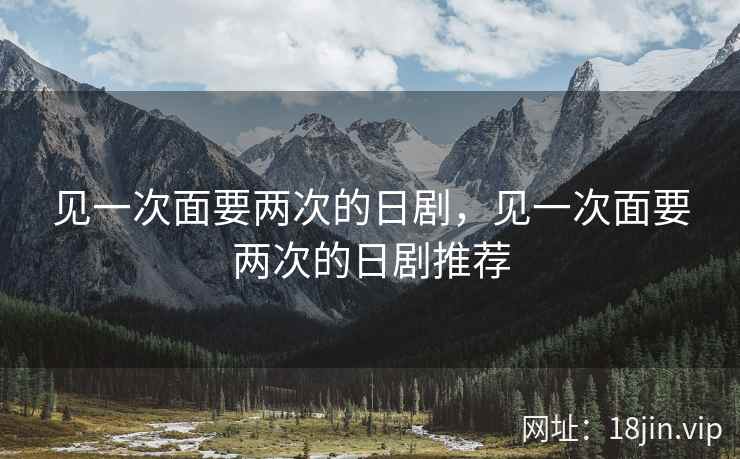 见一次面要两次的日剧，见一次面要两次的日剧推荐