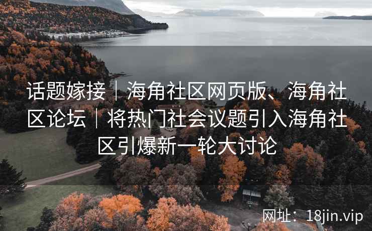 话题嫁接｜海角社区网页版、海角社区论坛｜将热门社会议题引入海角社区引爆新一轮大讨论